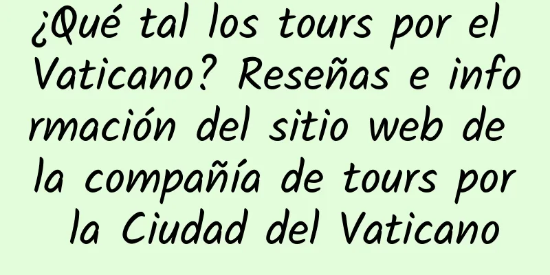 ¿Qué tal los tours por el Vaticano? Reseñas e información del sitio web de la compañía de tours por la Ciudad del Vaticano