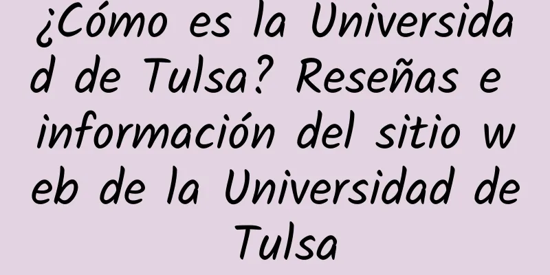 ¿Cómo es la Universidad de Tulsa? Reseñas e información del sitio web de la Universidad de Tulsa