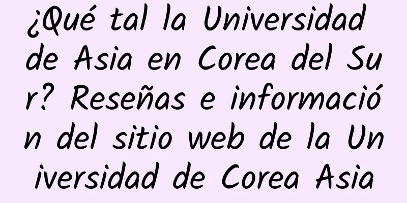 ¿Qué tal la Universidad de Asia en Corea del Sur? Reseñas e información del sitio web de la Universidad de Corea Asia