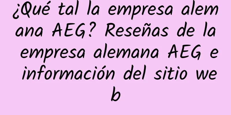 ¿Qué tal la empresa alemana AEG? Reseñas de la empresa alemana AEG e información del sitio web