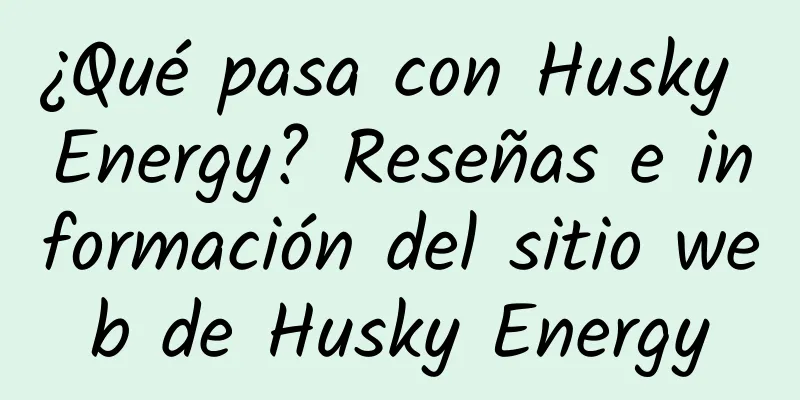 ¿Qué pasa con Husky Energy? Reseñas e información del sitio web de Husky Energy