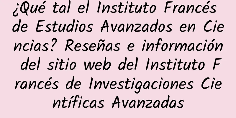 ¿Qué tal el Instituto Francés de Estudios Avanzados en Ciencias? Reseñas e información del sitio web del Instituto Francés de Investigaciones Científicas Avanzadas