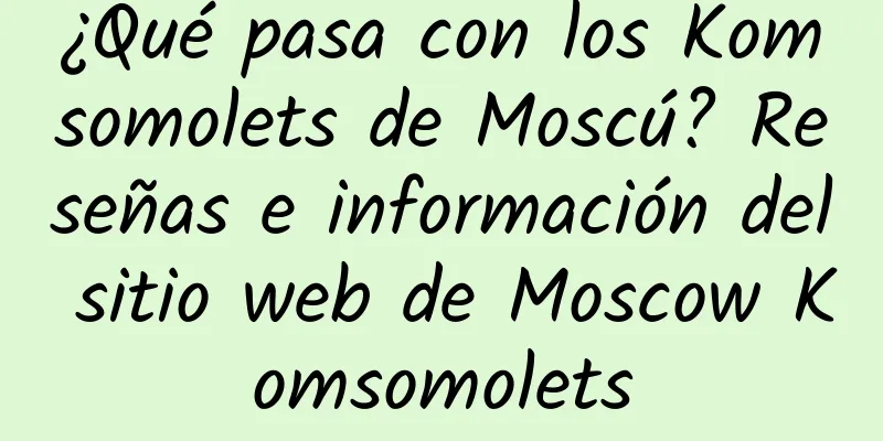 ¿Qué pasa con los Komsomolets de Moscú? Reseñas e información del sitio web de Moscow Komsomolets