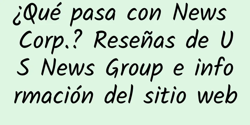 ¿Qué pasa con News Corp.? Reseñas de US News Group e información del sitio web