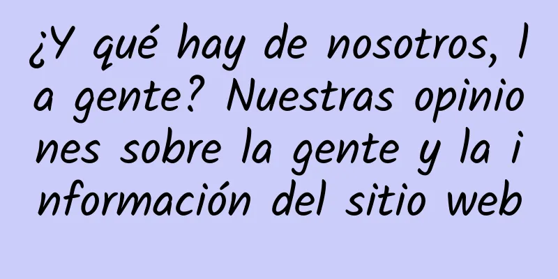 ¿Y qué hay de nosotros, la gente? Nuestras opiniones sobre la gente y la información del sitio web
