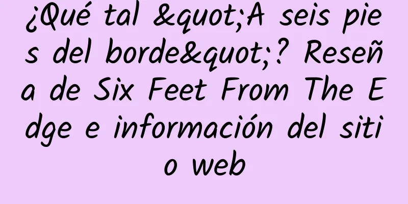 ¿Qué tal "A seis pies del borde"? Reseña de Six Feet From The Edge e información del sitio web