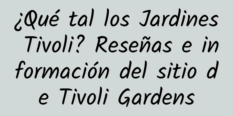 ¿Qué tal los Jardines Tivoli? Reseñas e información del sitio de Tivoli Gardens