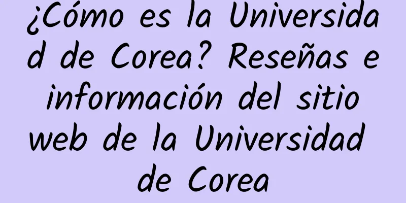 ¿Cómo es la Universidad de Corea? Reseñas e información del sitio web de la Universidad de Corea