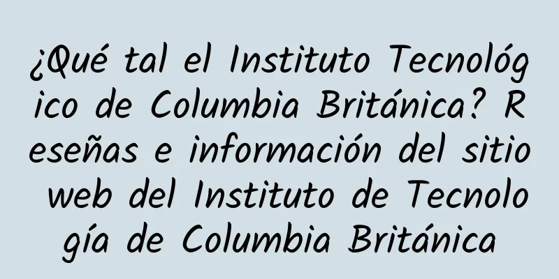 ¿Qué tal el Instituto Tecnológico de Columbia Británica? Reseñas e información del sitio web del Instituto de Tecnología de Columbia Británica