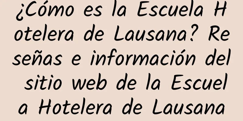 ¿Cómo es la Escuela Hotelera de Lausana? Reseñas e información del sitio web de la Escuela Hotelera de Lausana