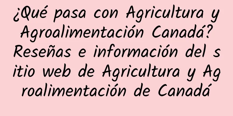 ¿Qué pasa con Agricultura y Agroalimentación Canadá? Reseñas e información del sitio web de Agricultura y Agroalimentación de Canadá