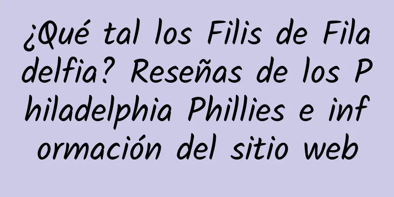 ¿Qué tal los Filis de Filadelfia? Reseñas de los Philadelphia Phillies e información del sitio web