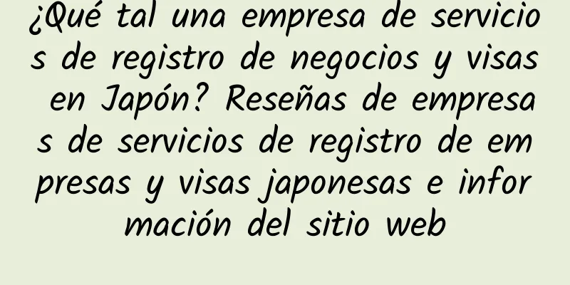 ¿Qué tal una empresa de servicios de registro de negocios y visas en Japón? Reseñas de empresas de servicios de registro de empresas y visas japonesas e información del sitio web