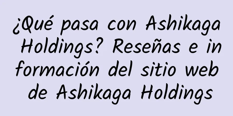 ¿Qué pasa con Ashikaga Holdings? Reseñas e información del sitio web de Ashikaga Holdings