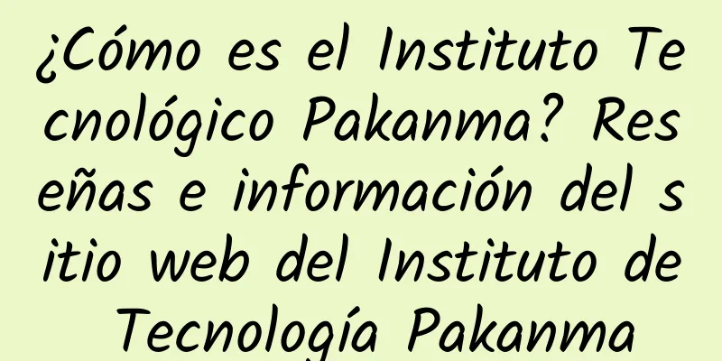 ¿Cómo es el Instituto Tecnológico Pakanma? Reseñas e información del sitio web del Instituto de Tecnología Pakanma
