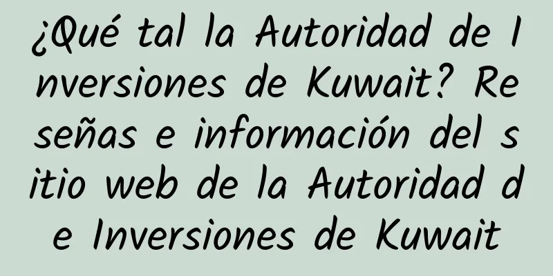 ¿Qué tal la Autoridad de Inversiones de Kuwait? Reseñas e información del sitio web de la Autoridad de Inversiones de Kuwait