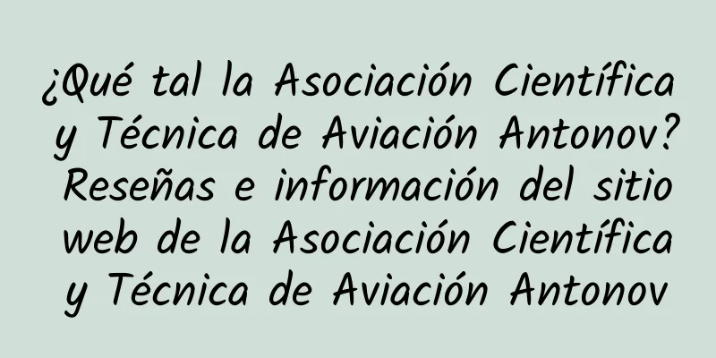 ¿Qué tal la Asociación Científica y Técnica de Aviación Antonov? Reseñas e información del sitio web de la Asociación Científica y Técnica de Aviación Antonov