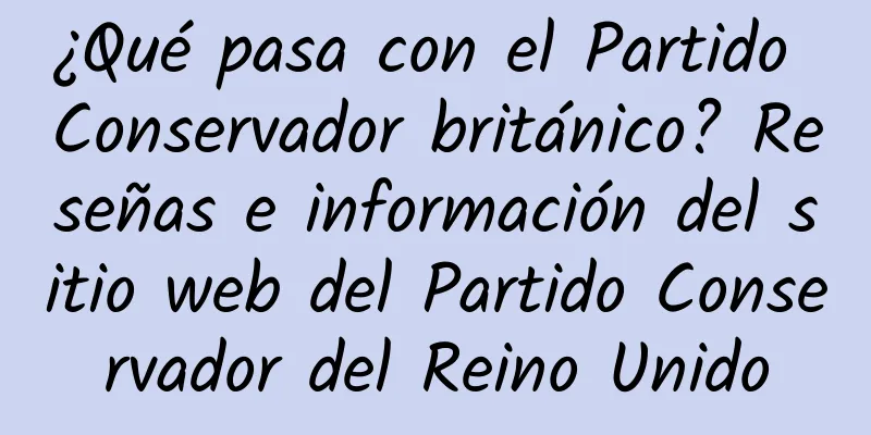 ¿Qué pasa con el Partido Conservador británico? Reseñas e información del sitio web del Partido Conservador del Reino Unido
