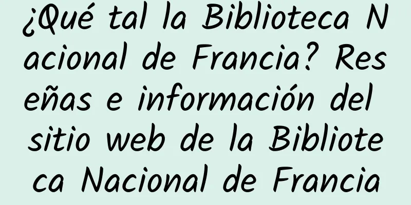 ¿Qué tal la Biblioteca Nacional de Francia? Reseñas e información del sitio web de la Biblioteca Nacional de Francia