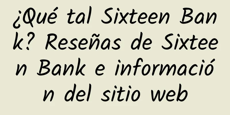 ¿Qué tal Sixteen Bank? Reseñas de Sixteen Bank e información del sitio web
