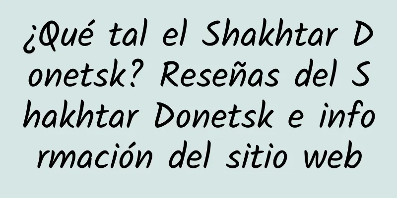 ¿Qué tal el Shakhtar Donetsk? Reseñas del Shakhtar Donetsk e información del sitio web