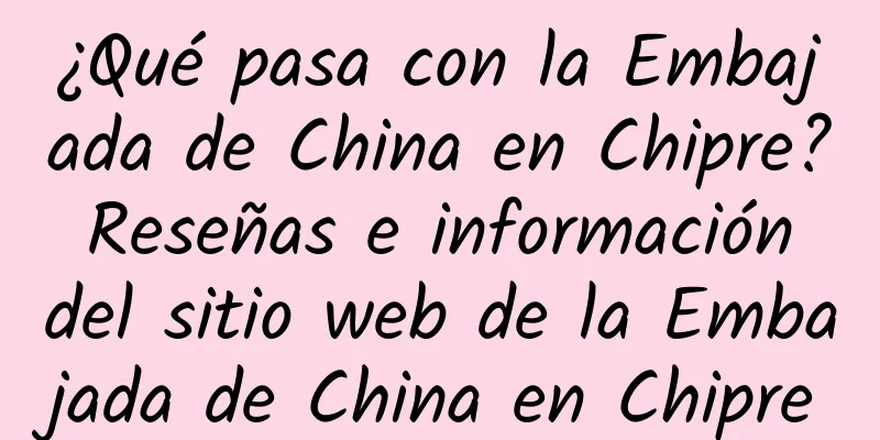¿Qué pasa con la Embajada de China en Chipre? Reseñas e información del sitio web de la Embajada de China en Chipre