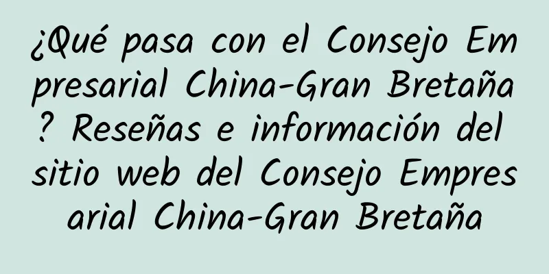 ¿Qué pasa con el Consejo Empresarial China-Gran Bretaña? Reseñas e información del sitio web del Consejo Empresarial China-Gran Bretaña