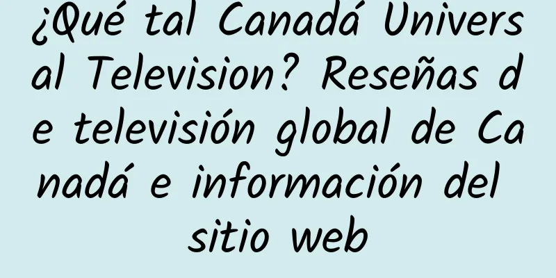 ¿Qué tal Canadá Universal Television? Reseñas de televisión global de Canadá e información del sitio web