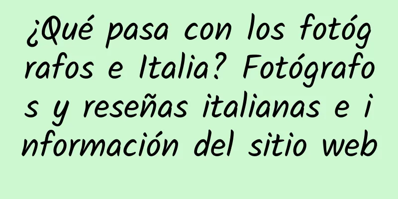 ¿Qué pasa con los fotógrafos e Italia? Fotógrafos y reseñas italianas e información del sitio web