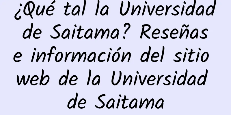 ¿Qué tal la Universidad de Saitama? Reseñas e información del sitio web de la Universidad de Saitama