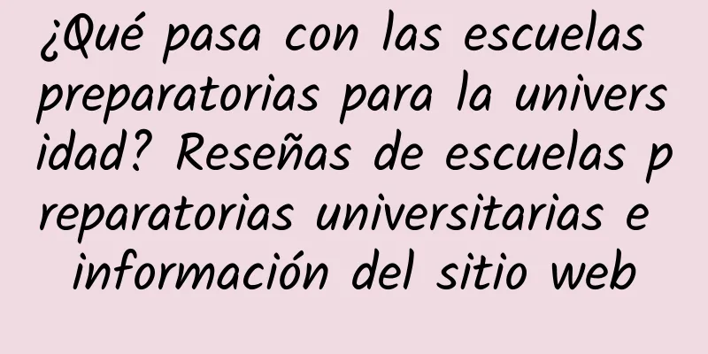 ¿Qué pasa con las escuelas preparatorias para la universidad? Reseñas de escuelas preparatorias universitarias e información del sitio web