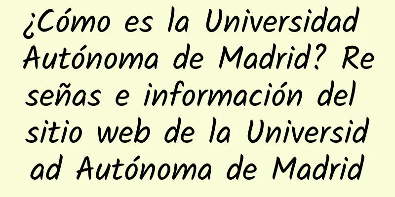 ¿Cómo es la Universidad Autónoma de Madrid? Reseñas e información del sitio web de la Universidad Autónoma de Madrid