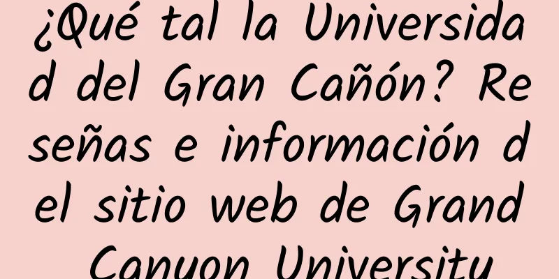 ¿Qué tal la Universidad del Gran Cañón? Reseñas e información del sitio web de Grand Canyon University