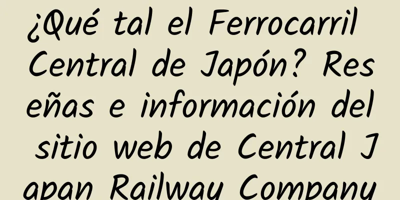 ¿Qué tal el Ferrocarril Central de Japón? Reseñas e información del sitio web de Central Japan Railway Company