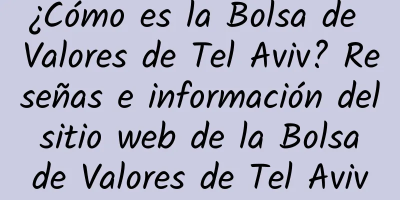 ¿Cómo es la Bolsa de Valores de Tel Aviv? Reseñas e información del sitio web de la Bolsa de Valores de Tel Aviv