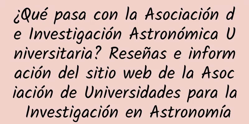 ¿Qué pasa con la Asociación de Investigación Astronómica Universitaria? Reseñas e información del sitio web de la Asociación de Universidades para la Investigación en Astronomía