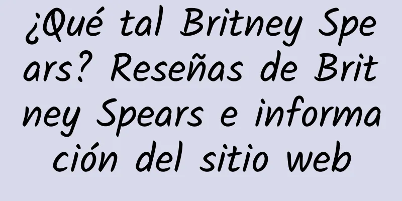 ¿Qué tal Britney Spears? Reseñas de Britney Spears e información del sitio web