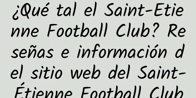 ¿Qué tal el Saint-Etienne Football Club? Reseñas e información del sitio web del Saint-Étienne Football Club