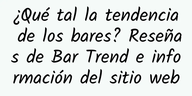 ¿Qué tal la tendencia de los bares? Reseñas de Bar Trend e información del sitio web