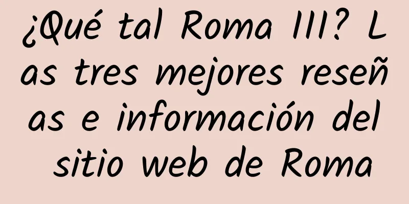 ¿Qué tal Roma III? Las tres mejores reseñas e información del sitio web de Roma