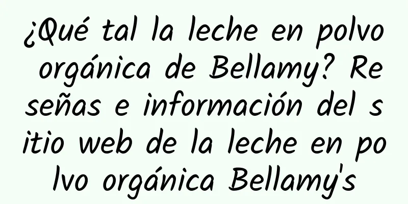 ¿Qué tal la leche en polvo orgánica de Bellamy? Reseñas e información del sitio web de la leche en polvo orgánica Bellamy's