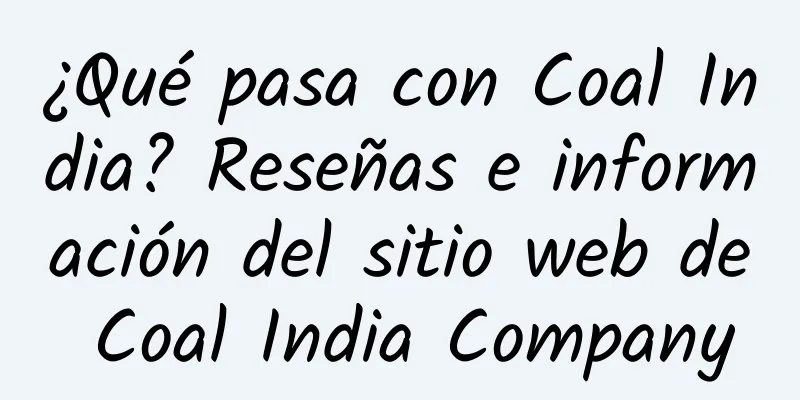 ¿Qué pasa con Coal India? Reseñas e información del sitio web de Coal India Company
