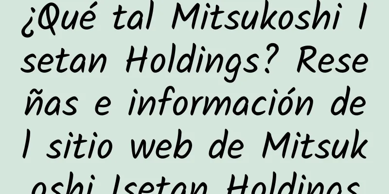 ¿Qué tal Mitsukoshi Isetan Holdings? Reseñas e información del sitio web de Mitsukoshi Isetan Holdings