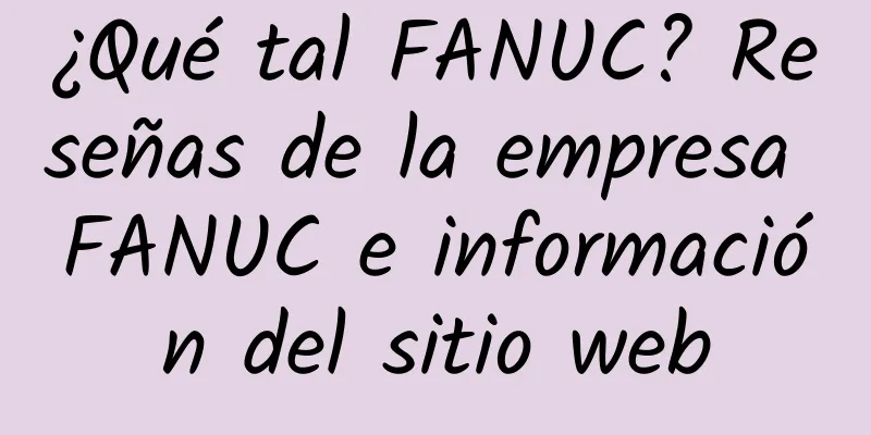 ¿Qué tal FANUC? Reseñas de la empresa FANUC e información del sitio web