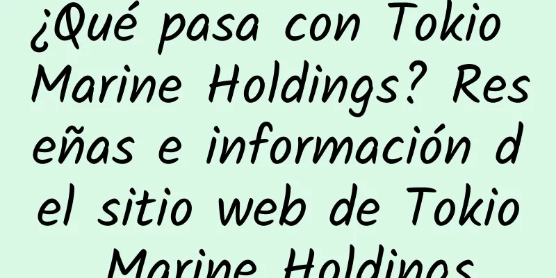 ¿Qué pasa con Tokio Marine Holdings? Reseñas e información del sitio web de Tokio Marine Holdings