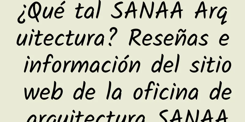 ¿Qué tal SANAA Arquitectura? Reseñas e información del sitio web de la oficina de arquitectura SANAA