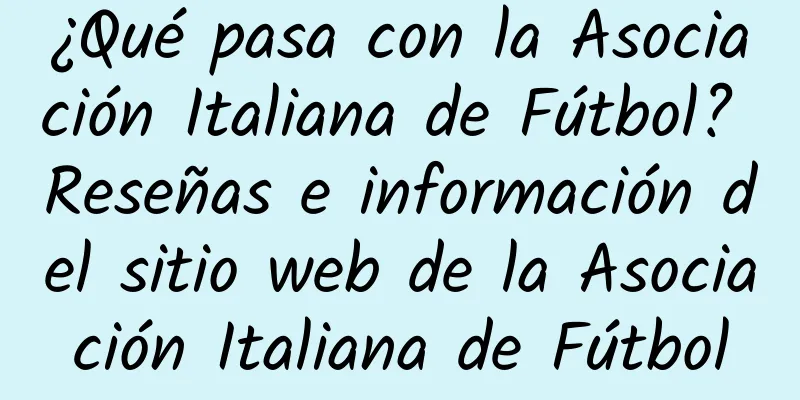 ¿Qué pasa con la Asociación Italiana de Fútbol? Reseñas e información del sitio web de la Asociación Italiana de Fútbol