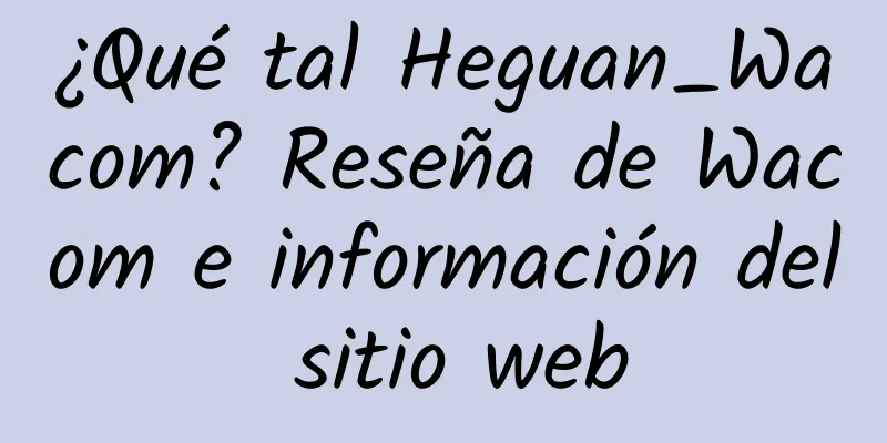 ¿Qué tal Heguan_Wacom? Reseña de Wacom e información del sitio web