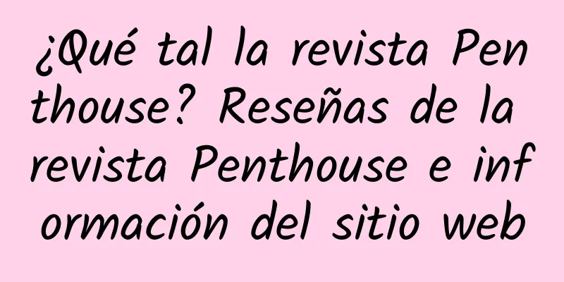 ¿Qué tal la revista Penthouse? Reseñas de la revista Penthouse e información del sitio web