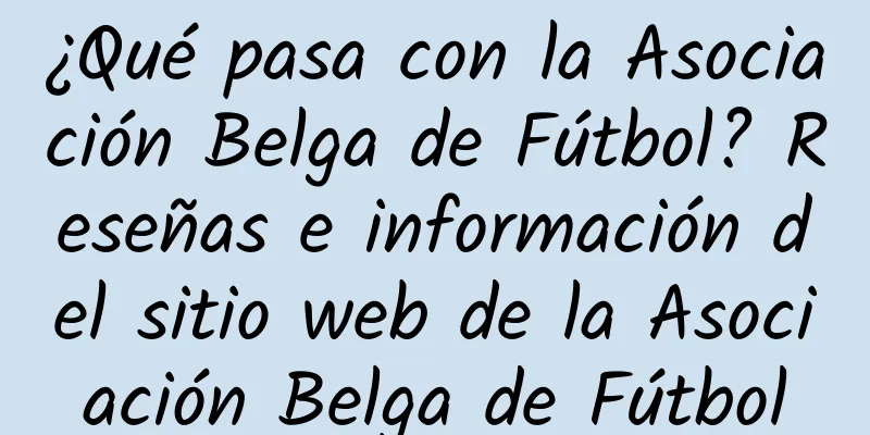 ¿Qué pasa con la Asociación Belga de Fútbol? Reseñas e información del sitio web de la Asociación Belga de Fútbol